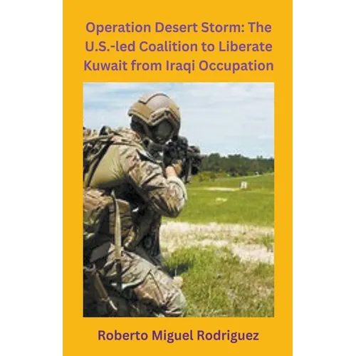 Operation Desert Storm: The U.S.-led Coalition to Liberate Kuwait from Iraqi Occupation
