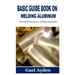 Basic Guide Book on Welding Aluminum: Practical Techniques to welding mig and tig