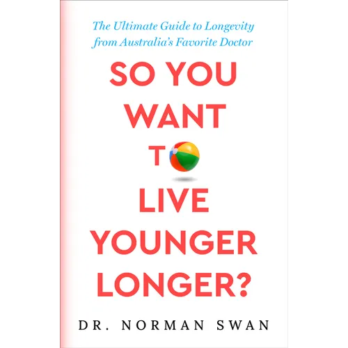 So You Want to Live Younger Longer?: The Ultimate Guide to Longevity from Australia's Favorite Doctor