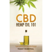 CBD Hemp Oil 101: The Essential Beginner's Guide To CBD and Hemp Oil to Improve Health, Reduce Pain and Anxiety, and Cure Illnesses