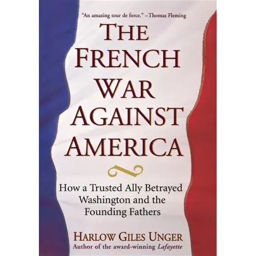 The French War Against America: How a Trusted Ally Betrayed Washington and the Founding Fathers