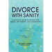 Divorce with Sanity: A Practical Guide to Divorce with Dignity, Self-Respect, and Cooperation.