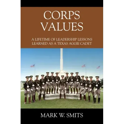 Corps Values: A Lifetime of Leadership Lessons Learned as a Texas Aggie Cadet