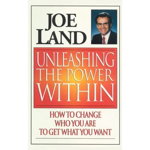 Unleashing the Power Within: How to Change Who You Are to Get What You Want