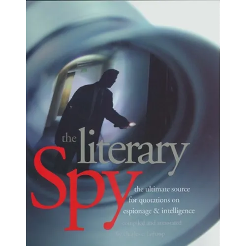 The Literary Spy: The Ultimate Source for Quotations on Espionage & Intelligence