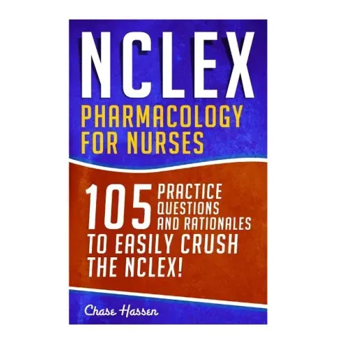 NCLEX: Pharmacology for Nurses: 105 Nursing Practice Questions & Rationales to EASILY Crush the NCLEX!
