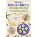 How to Embroidery Book Beginners: So, Grab Your Supplies, Settle into Your Stitching Sanctuary, and Get Ready to Create Something Beautiful!: Embroide