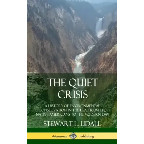 The Quiet Crisis: A History of Environmental Conservation in the USA, from the Native Americans to the Modern Day (Hardcover)