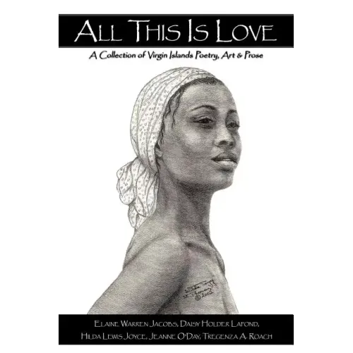 All This Is Love: A Collection of Virgin Islands Poetry, Art & Prose