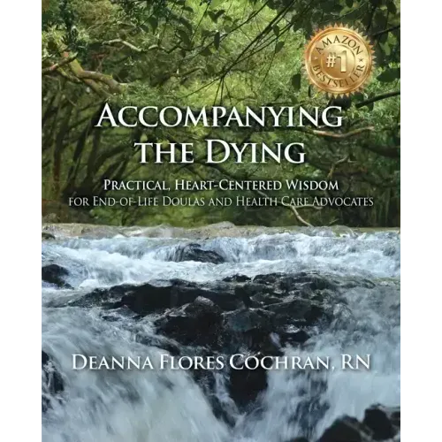 Accompanying the Dying: Practical, Heart-Centered Wisdom for End-of-Life Doulas and Health Care Advocates