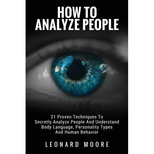 How To Analyze People: 21 Proven Techniques To Secretly Analyze People And Understand Body Language, Personality Types And Human Behavior