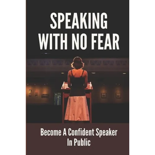 Speaking With No Fear: Become A Confident Speaker In Public: Tips On Physical Speaking Techniques