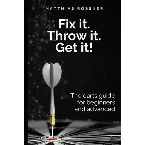 Fix it. Throw it. Get it!: The darts guide for beginners and advanced