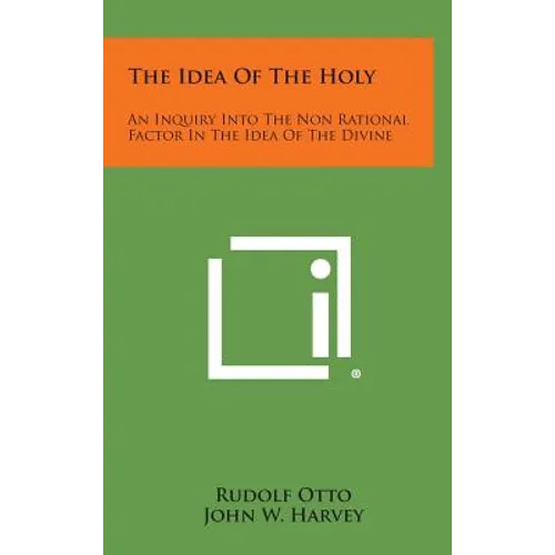 The Idea of the Holy: An Inquiry Into the Non Rational Factor in the Idea of the Divine