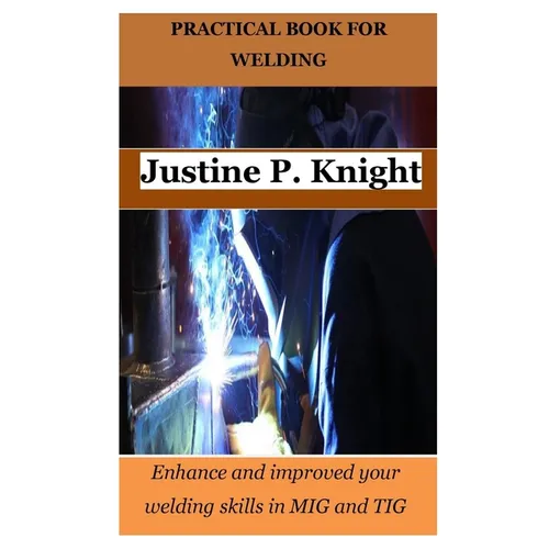 Practical Book for Welding: Enhance and improved your welding skills in MIG and TIG