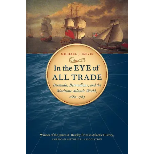 In the Eye of All Trade: Bermuda, Bermudians, and the Maritime Atlantic World, 1680-1783