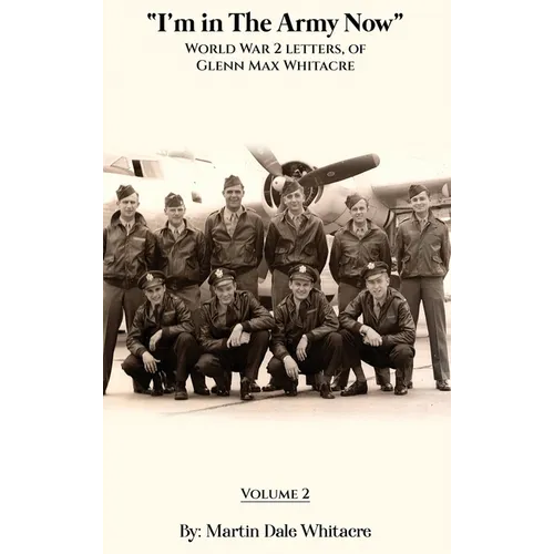 I'm in the Army Now: World War 2 Letters, of Glenn Max Whitacre