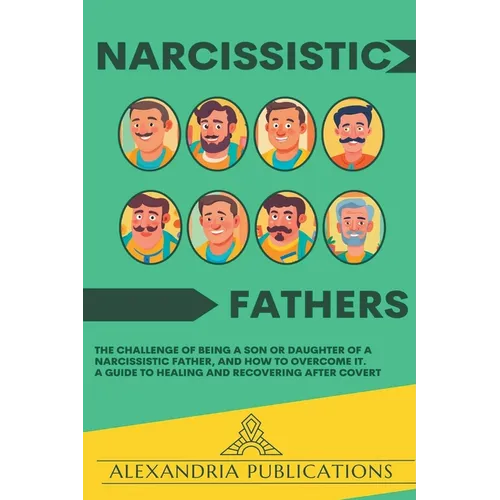 Narcissistic Fathers: The Challenge of Being a Son or Daughter of a Narcissistic Father, and How to Overcome It. A Guide to Healing and Recovering Aft