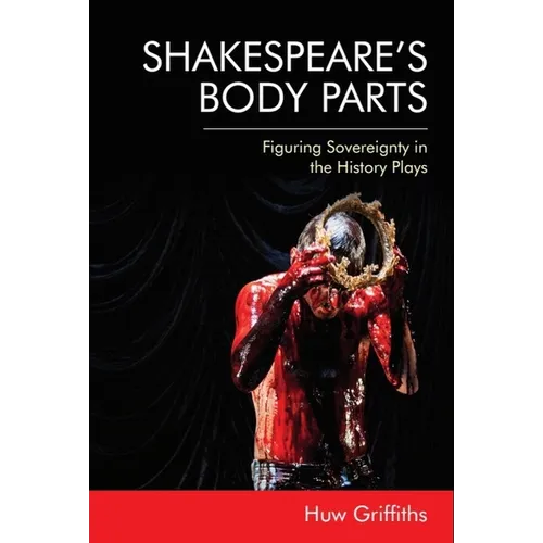 Shakespeare's Body Parts: Figuring Sovereignty in the History Plays