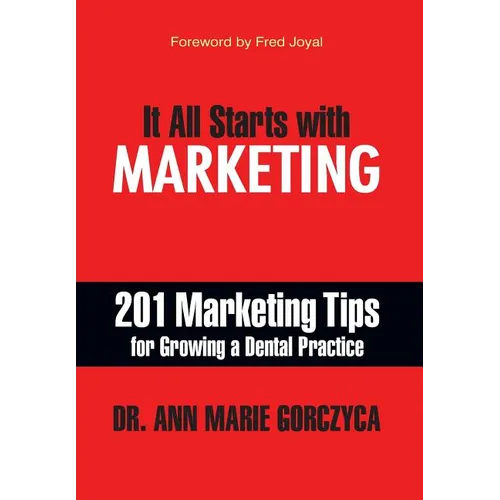 It All Starts with Marketing: 201 Marketing Tips for Growing a Dental Practice