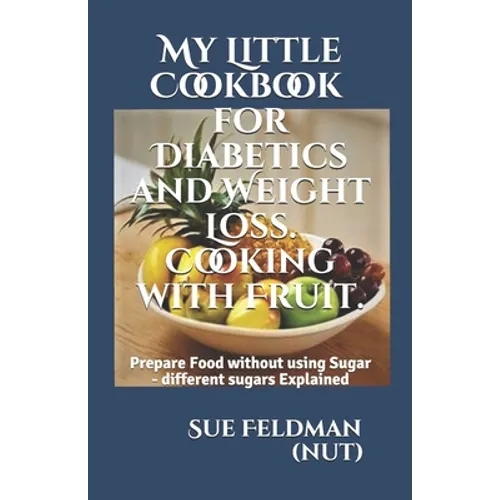My Little Cookbook for Diabetics and Weight Loss. Cooking with Fruit.: Prepare Food without using Sugar - different sugars Explained