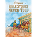 Greatest Bible Stories Never Told: 30 Exciting Stories With Character-Building Lessons