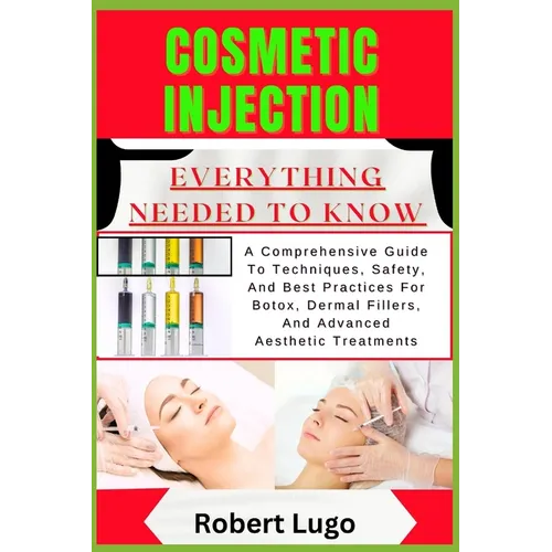 Cosmetic Injection Everything Needed to Know: A Comprehensive Guide To Techniques, Safety, And Best Practices For Botox, Dermal Fillers, And Advanced
