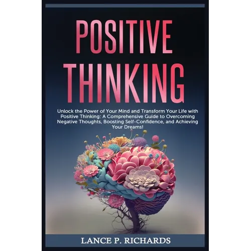 Positive Thinking: Unlock the Power of Your Mind and Transform Your Life with Positive Thinking: A Comprehensive Guide to Overcoming Negative Thoughts
