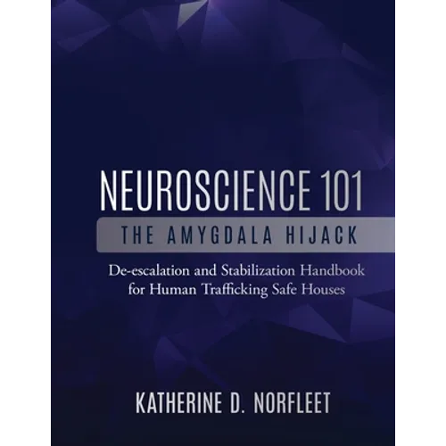Neuroscience 101: The Amygdala Hijack: De-escalation and Stabilization Handbook for Human Trafficking Safe Houses