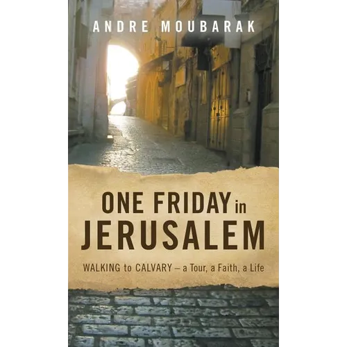 One Friday in Jerusalem: Walking to Calvary- a Tour, a Faith, a Life