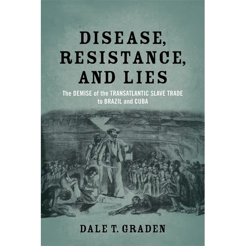 Disease, Resistance, and Lies: The Demise of the Transatlantic Slave Trade to Brazil and Cuba
