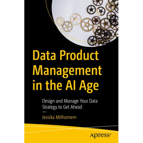 Data Product Management in the AI Age: Design and Manage Your Data Strategy to Get Ahead