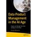 Data Product Management in the AI Age: Design and Manage Your Data Strategy to Get Ahead