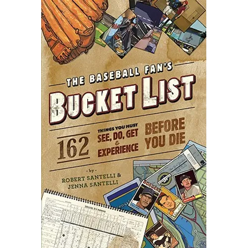 The Baseball Fan's Bucket List: 162 Things You Must Do, See, Get, and Experience Before You Die