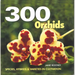 300 Orchids: Species, Hybrids and Varieties in Cultivation