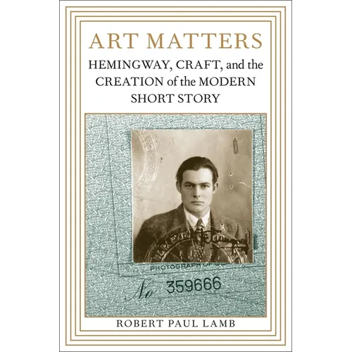 Art Matters: Hemingway, Craft, and the Creation of the Modern Short Story