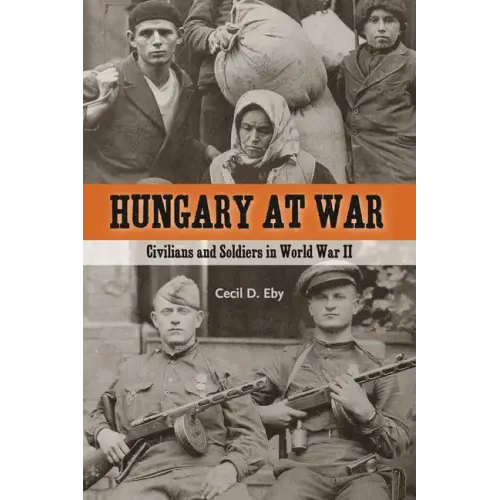 Hungary at War: Civilians and Soldiers in World War II
