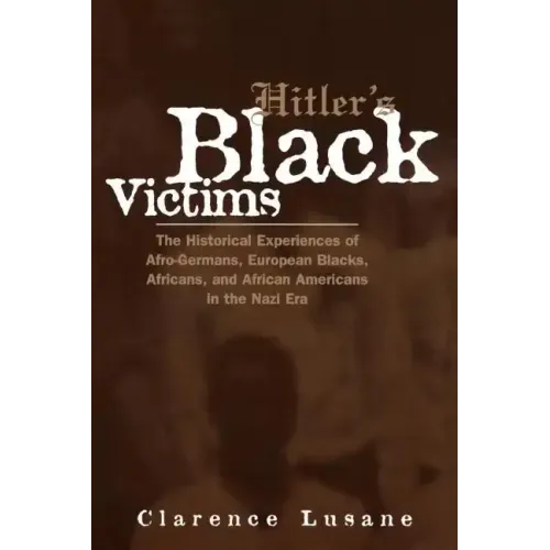 Hitler's Black Victims: The Historical Experiences of Afro-Germans, European Blacks, Africans, and African Americans in the Nazi Era