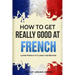 How to Get Really Good at French: Learn French to Fluency and Beyond