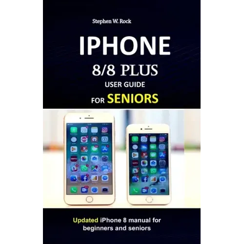 IPHONE 8/8 plus USER GUIDE FOR SENIORS: Updated iPhone 8 manual for beginners and seniors