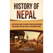 History of Nepal: A Captivating Guide to Ancient Himalayan Kingdoms, Unification, Dynastic Rulers, and Modern Times