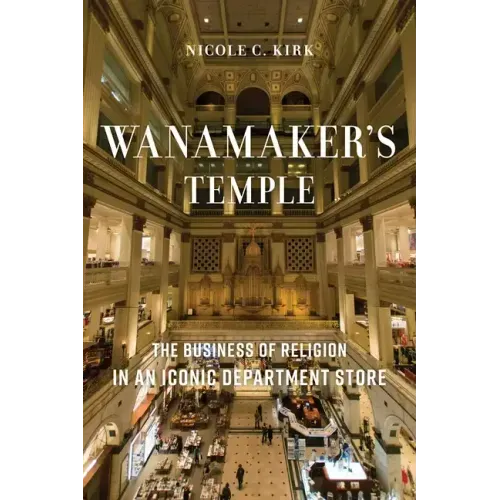 Wanamaker's Temple: The Business of Religion in an Iconic Department Store