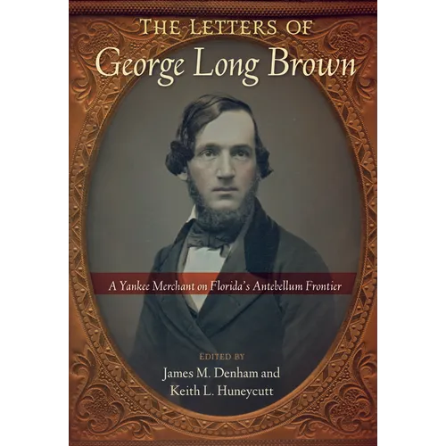 The Letters of George Long Brown: A Yankee Merchant on Florida's Antebellum Frontier