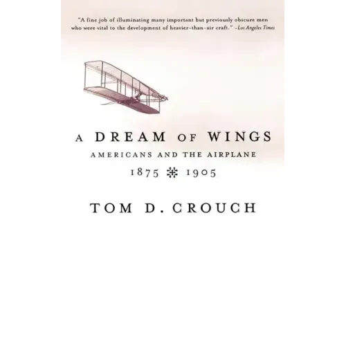 A Dream of Wings: Americans and the Airplane, 1875-1905