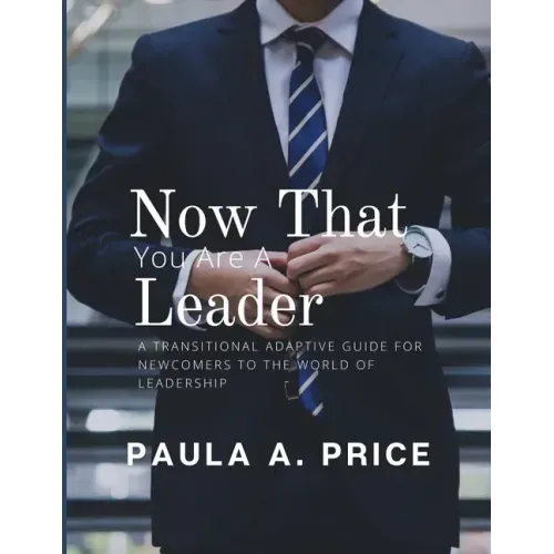 Now That You Are a Leader: A Transition Guide for Newcomers to the World of Leadership