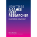 How To Be A Games User Researcher: Run better playtests, reveal usability and UX issues, and make videogames better