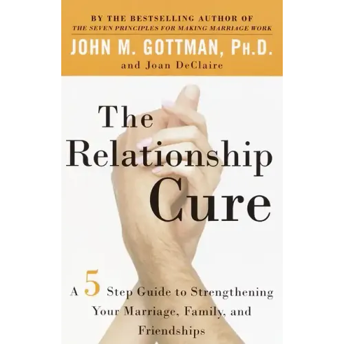 The Relationship Cure: A 5 Step Guide to Strengthening Your Marriage, Family, and Friendships