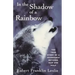 In the Shadow of a Rainbow: The True Story of a Friendship Between Man and Wolf