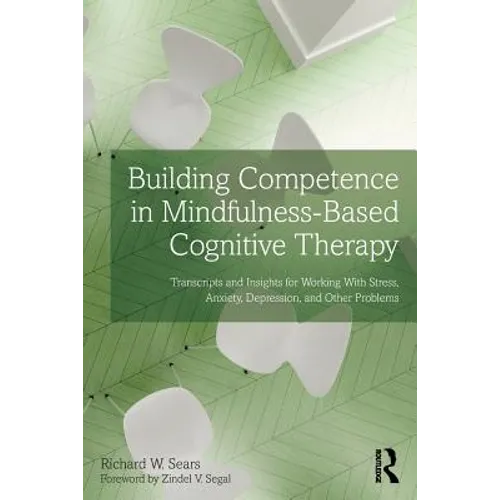 Building Competence in Mindfulness-Based Cognitive Therapy: Transcripts and Insights for Working with Stress, Anxiety, Depression, and Other Problems