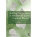 Building Competence in Mindfulness-Based Cognitive Therapy: Transcripts and Insights for Working with Stress, Anxiety, Depression, and Other Problems